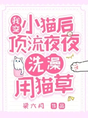 我变小猫后，顶流夜夜洗澡用猫草